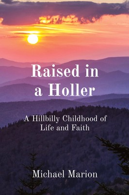 Raised in a Holler A Hillbilly Childhood of Life and Faith Michael Marion Buch