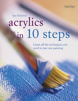 Acrylics in 10 Steps: Learn All the Techniques You Need in One P