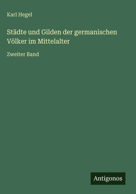 Karl Hegel | Städte und Gilden der germanischen Völker im Mittelalter | Buch