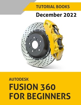 Autodesk Fusion 360 For Beginners (December 2022) | COLORED | Tutorial Books