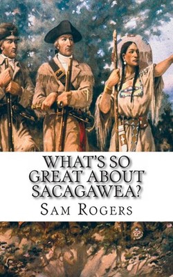 What's So Great About Sacagawea?: A Biography of Sacagawea Just for Kids! (W...