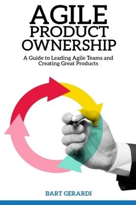 Agile Product Ownership: A Guide to Leading Agile Teams and Creating Great P...