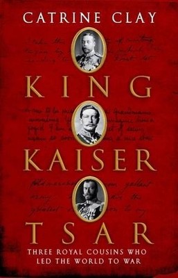 King, Kaiser, Tsar: Three Royal Cousi..., Clay, Catrine