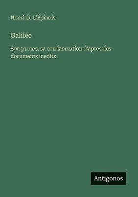 Galile: Son process, sa condamnation d'apres des documents inedits by Henri de L'