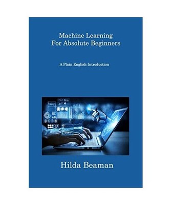 Machine Learning For Absolute Beginners: A Plain English Introduction: A Plain E