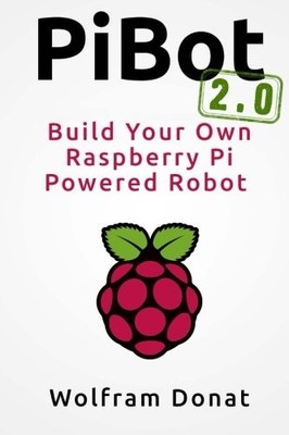 Pibot: Build Your Own Raspberry Pi Powered Robot 2.0: Revised an