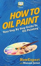 How To Oil Paint: Your Step-By-Step Guide To Oil Painting by Manaal Javed Engli