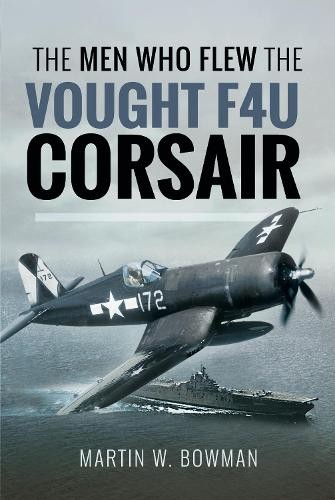 The Men Who Flew the Vought F4U Corsair by Martin W. Bowman - 9781526705808