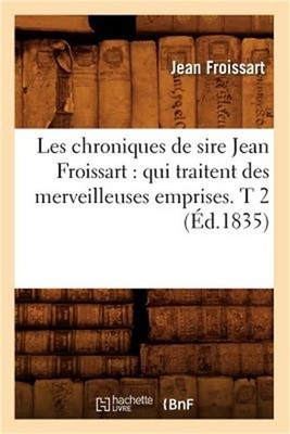 Les Chroniques de Sire Jean Froissart: Qui Traitent Des Merveilleuses Emprises.