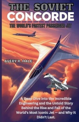 The Soviet Concorde: The World's Fastest Passenger Jet: A Deep Dive into the Eng