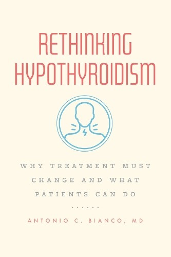 Rethinking Hypothyroidism : Why Treatment Must Change And What Patients Can Do Md, Dr. Antonio C., M.d., Ph.d Bianco - Image 2