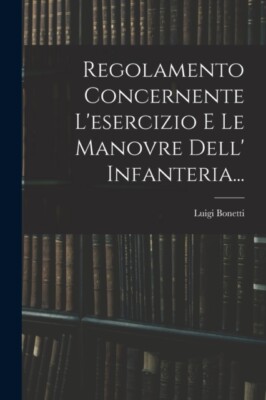Bonetti - Regolamento Concernente L'esercizio E Le Manovre Dell' Infan - X555z
