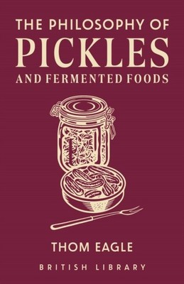 The The Philosophy of Pickles and Fermented Foods by Thom Eagle (Hardback Book)