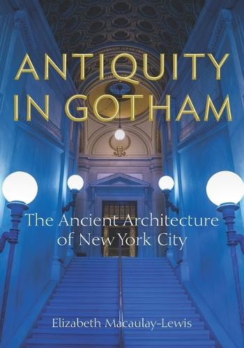 Antiquity in Gotham – The Ancient Architecture of New York City Macaulay–lewis