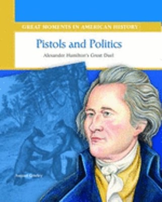 Pistols and Politics: Alexander Hamilton Duels Aaron Burr by August Greeley