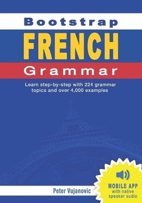 Bootstrap French Grammar: Learn with 224 step-by-step topics and 4000 example ph