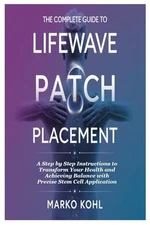 The Complete Guide to LifeWave Patch Placement by Marko Kohl