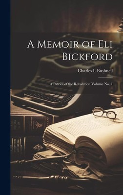 A Memoir of Eli Bickford A Patriot of the Revolution Volume no. 1