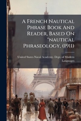 A French Nautical Phrase Book And Reader, Based On ''nautical Phraseology, (1911)