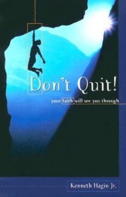 Don't Quit! Your Faith Will See You Through by Jr. Kenneth Hagin
