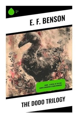 The Dodo Trilogy: Dodo - A Detail of the Day, Dodo's Daughte... by Benson, E. F.