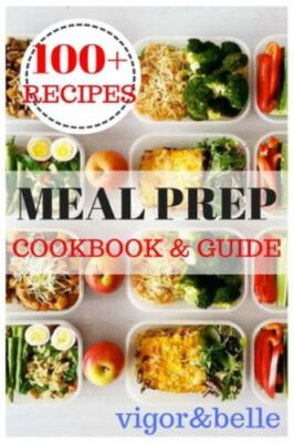 Meal Prep: Cookbook & Guide: Over 100 Quick and Easy Recipes for Batch...