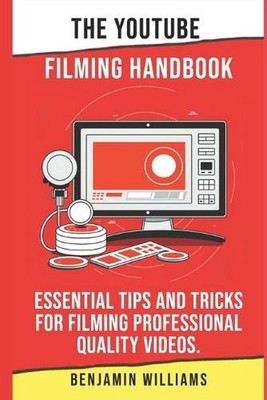 The YouTube Filming Handbook: Essential Tips and Tricks for Filming Professional
