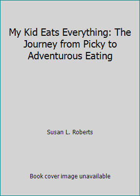 My Kid Eats Everything: The Journey from Picky to Adventurous Eating