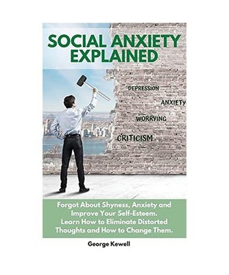 Social Anxiety Explained: Forgot About Shyness, Anxiety and Improve Your Self-Es