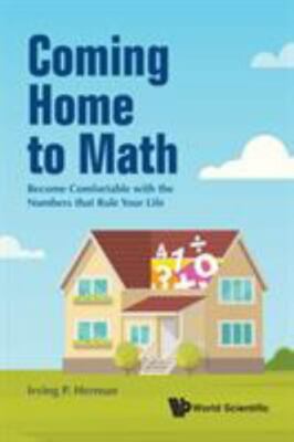 Coming Home to Math : Become Comfortable With the Numbers That Rule Your Life...