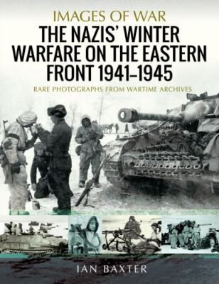 The Nazis' Winter Warfare on the Eastern Front 1941 1945: Rare Photographs from 