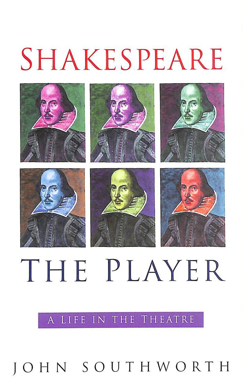 Shakespeare the Player: A Life in the Theatre by John Southworth
