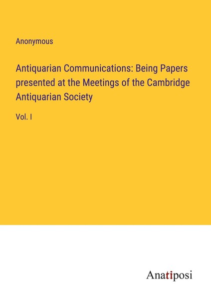 Antiquarian Communications: Being Papers Presented At The Meetings Of The...-image