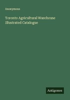 Toronto Agricultural Warehouse Illustrated Catalogue Anonymous