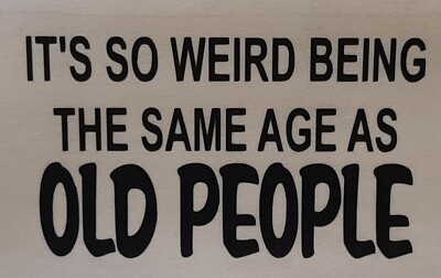 WEIRD BEING SAME AGE AS OLD PEOPLE SHIRT (FRONT PRINT ONLY) SAYING