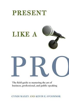 Present Like a Pro: The Field Guide to Mastering the Art of Business, Profession