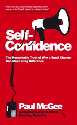 Self-Confidence. The Remarkable Truth of Why a Small Change Can Make a Big Diffe