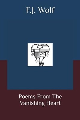 Poems From The Vanishing Heart - Paperback NEW F. J. WOLF 2023-08-31