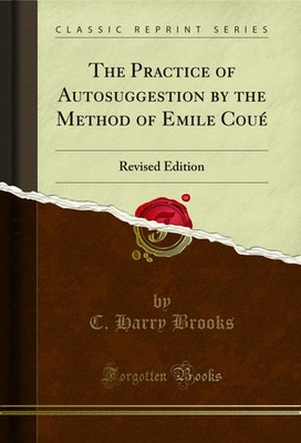 The Practice of Autosuggestion by the Method of Emile Coué: Revised Edition