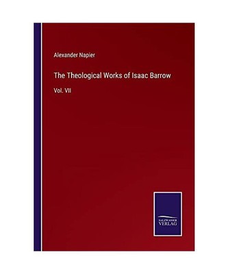 The Theological Works of Isaac Barrow: Vol. VII, Alexander Napier