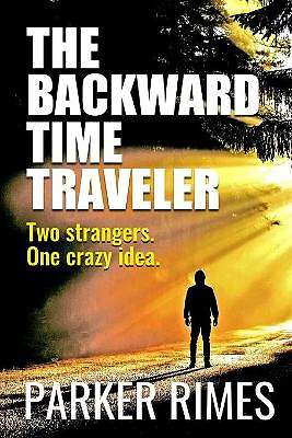 The Backward Time Traveler: Two strangers. One crazy idea. By Parker Rimes - ...