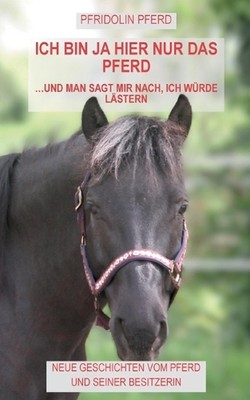 Ich bin ja hier nur das Pferd: und man sagt mir nach, ich w?rde l?stern by Pfrid
