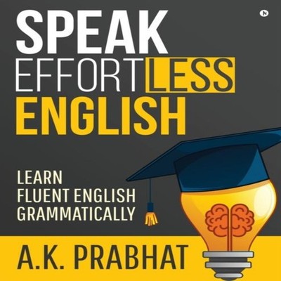 Speak Effortless English Learn Fluent English Grammatically A.K.