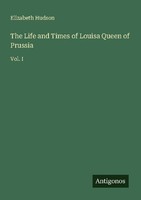 The Life And Times Of Louisa Queen Of Prussia Elizabeth Hudson