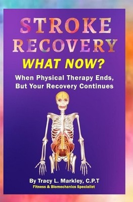 Stroke Recovery What Now?: When Physical Therapy Ends, But Your Recovery Continu