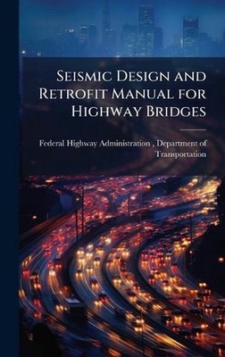 Seismic Design and Retrofit Manual for Highway Bridges by Federal Highway Admini