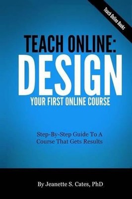 Teach Online: Design Your First Online Course: Step-By-Step Guide To A Course Th