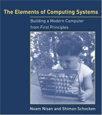 The Elements Of Computing Systems: Building A Modern Computer From First...