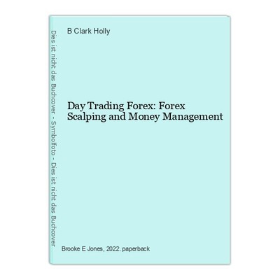 Day Trading Forex: Forex Scalping and Money Management Clark Holly, B: