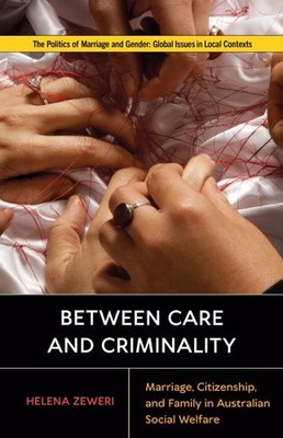 Between Care and Criminality : Marriage, Citizenship, and Family in Australia...